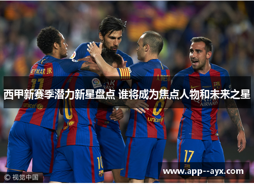 西甲新赛季潜力新星盘点 谁将成为焦点人物和未来之星