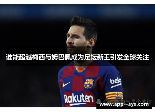 谁能超越梅西与姆巴佩成为足坛新王引发全球关注