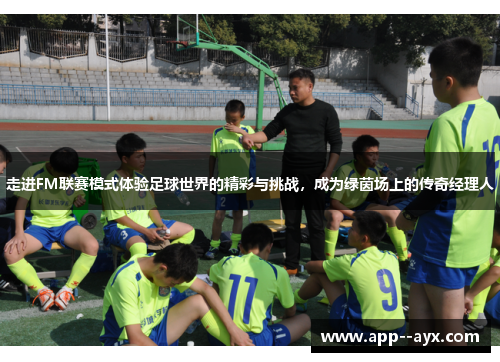 走进FM联赛模式体验足球世界的精彩与挑战，成为绿茵场上的传奇经理人
