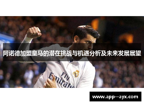 阿诺德加盟皇马的潜在挑战与机遇分析及未来发展展望 阿诺德加盟皇马的潜在挑战与机遇分析及未来发展展望