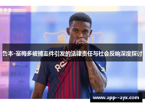 鲁本-塞梅多被捕案件引发的法律责任与社会反响深度探讨 鲁本-塞梅多被捕案件引发的法律责任与社会反响深度探讨