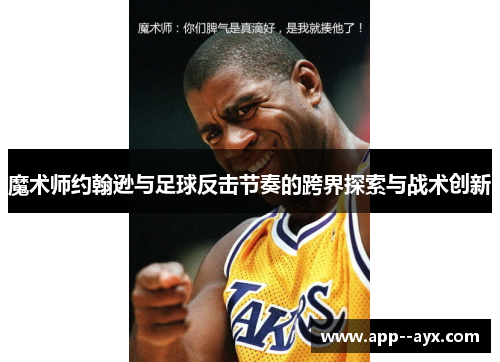 魔术师约翰逊与足球反击节奏的跨界探索与战术创新