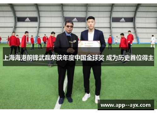上海海港前锋武磊荣获年度中国金球奖 成为历史首位得主