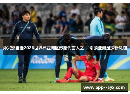 孙兴慜当选2026世界杯亚洲区形象代言人之一 引领亚洲足球新风潮
