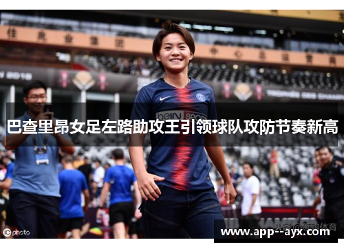 巴查里昂女足左路助攻王引领球队攻防节奏新高