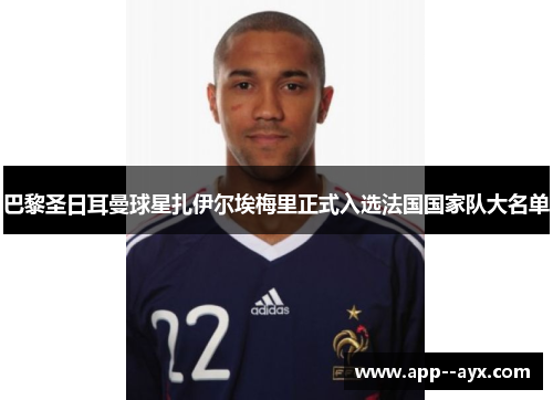 巴黎圣日耳曼球星扎伊尔埃梅里正式入选法国国家队大名单