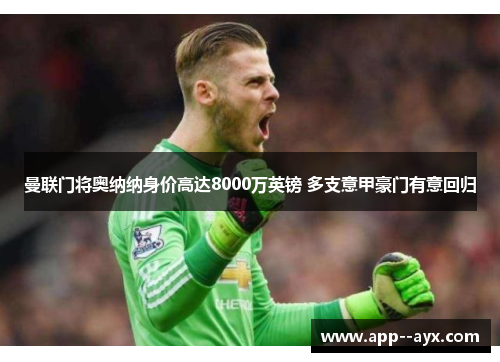 曼联门将奥纳纳身价高达8000万英镑 多支意甲豪门有意回归