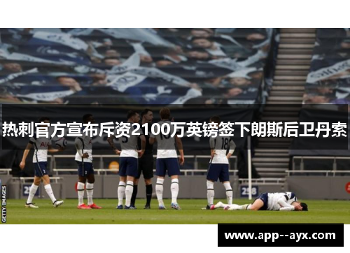 热刺官方宣布斥资2100万英镑签下朗斯后卫丹索