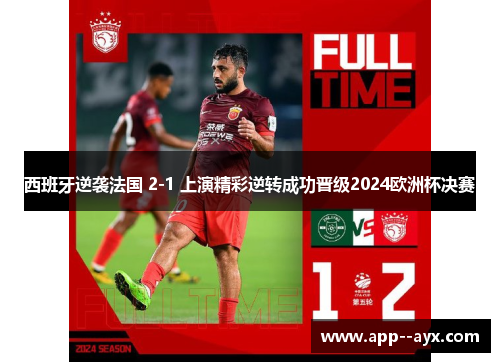 西班牙逆袭法国 2-1 上演精彩逆转成功晋级2024欧洲杯决赛 西班牙逆袭法国 2-1 上演精彩逆转成功晋级2024欧洲杯决赛