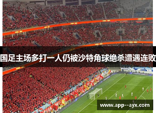 国足主场多打一人仍被沙特角球绝杀遭遇连败