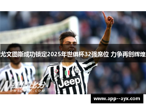 尤文图斯成功锁定2025年世俱杯32强席位 力争再创辉煌