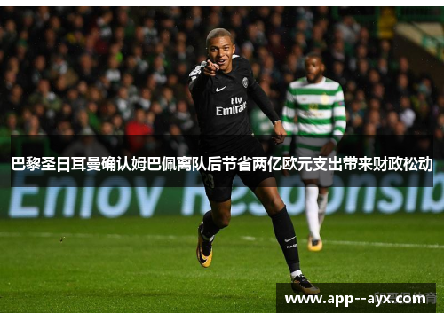 巴黎圣日耳曼确认姆巴佩离队后节省两亿欧元支出带来财政松动