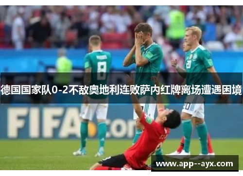 德国国家队0-2不敌奥地利连败萨内红牌离场遭遇困境