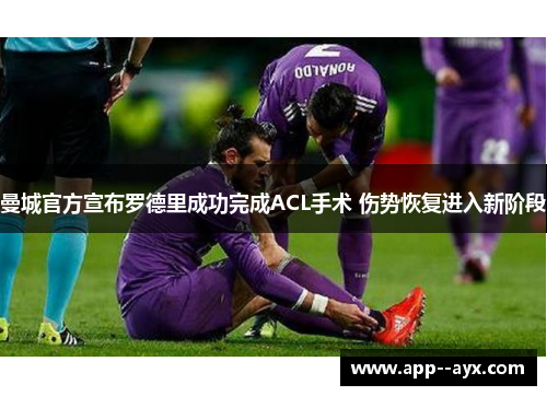 曼城官方宣布罗德里成功完成ACL手术 伤势恢复进入新阶段