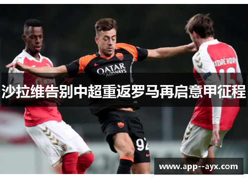 沙拉维告别中超重返罗马再启意甲征程