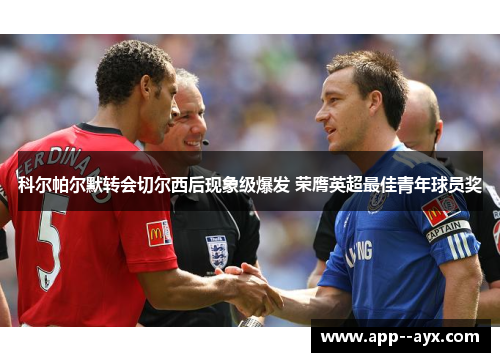 科尔帕尔默转会切尔西后现象级爆发 荣膺英超最佳青年球员奖