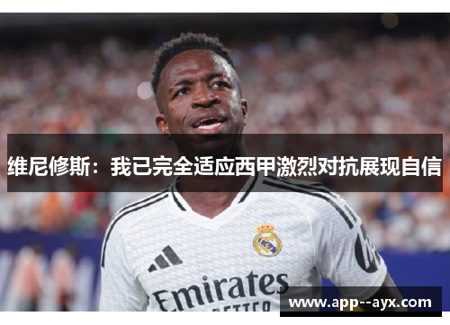 维尼修斯：我已完全适应西甲激烈对抗展现自信