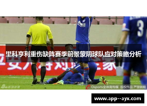 里科亨利重伤缺阵赛季前景蒙阴球队应对策略分析