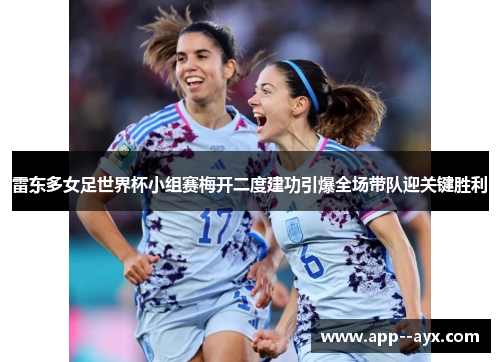雷东多女足世界杯小组赛梅开二度建功引爆全场带队迎关键胜利