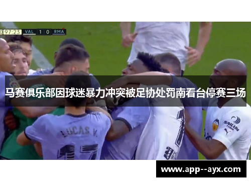 马赛俱乐部因球迷暴力冲突被足协处罚南看台停赛三场