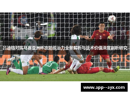 吕迪格对阵马赛亚洲杯攻防统治力全景解析与战术价值深度剖析研究