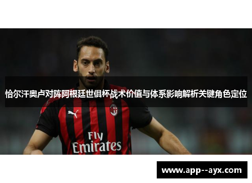 恰尔汗奥卢对阵阿根廷世俱杯战术价值与体系影响解析关键角色定位
