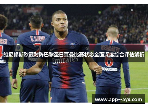 维尼修斯欧冠对阵巴黎圣日耳曼比赛状态全面深度综合评估解析 维尼修斯欧冠对阵巴黎圣日耳曼比赛状态全面深度综合评估解析