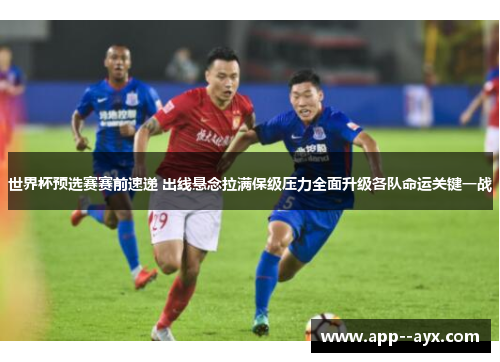 世界杯预选赛赛前速递 出线悬念拉满保级压力全面升级各队命运关键一战