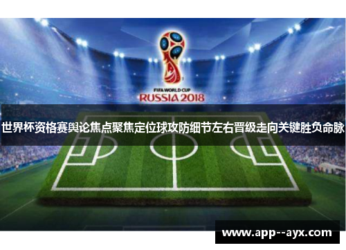 世界杯资格赛舆论焦点聚焦定位球攻防细节左右晋级走向关键胜负命脉