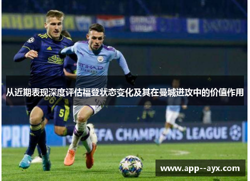 从近期表现深度评估福登状态变化及其在曼城进攻中的价值作用