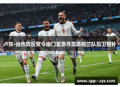 卢克·肖伤势反复令南门紧急寻觅英格兰队后卫替补