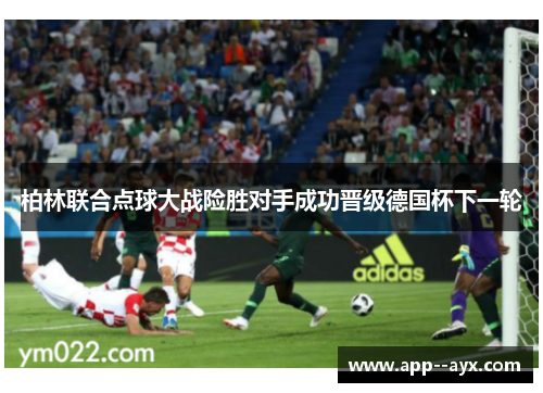 柏林联合点球大战险胜对手成功晋级德国杯下一轮 柏林联合点球大战险胜对手成功晋级德国杯下一轮