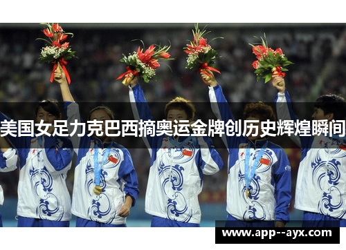 美国女足力克巴西摘奥运金牌创历史辉煌瞬间