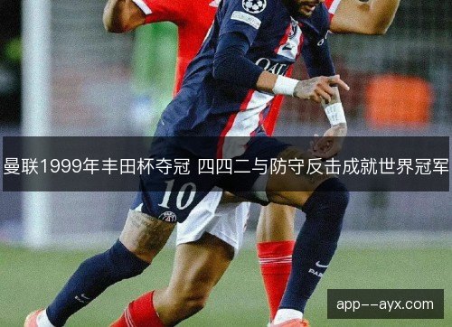 曼联1999年丰田杯夺冠 四四二与防守反击成就世界冠军
